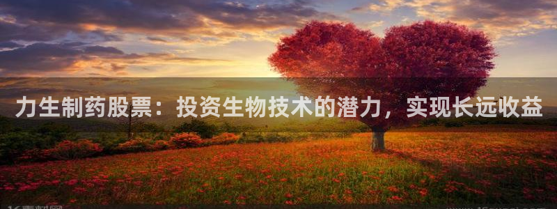 老哥俱乐部是干什么的啊：力生制药股票：投资生物技术的潜力，实现长远收益