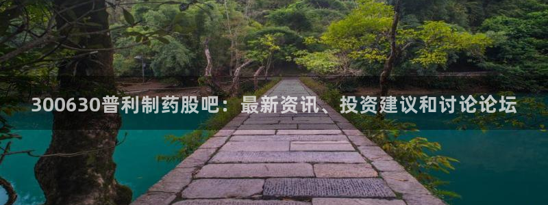 九游会老哥必备的交流社区：300630普利制药股吧：最新资讯、投资建议和讨论论坛