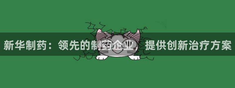 九游会老哥必备的交流社区九：新华制药：领先的制药企业，提供创新治疗方案