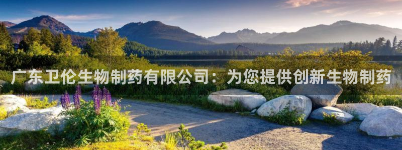 九游会老哥俱乐部：广东卫伦生物制药有限公司：为您提供创新生物制药