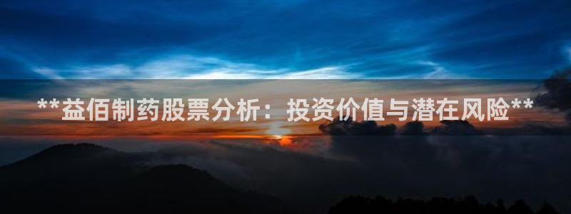九游会老哥俱乐部交流社区：**益佰制药股票分析：投资价值与潜在风险**