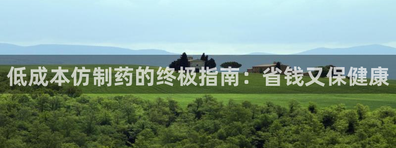 九游会老哥俱乐部官网：低成本仿制药的终极指南：省钱又保健康