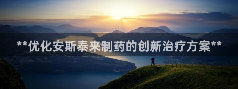 九游老哥俱乐部官网登录不了：**优化安斯泰来制药的创新治疗方案**