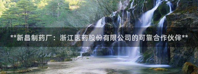 usdt九游会老哥俱乐部：**新昌制药厂：浙江医药股份有限公司的可靠合作伙伴**