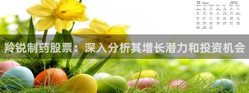 九游老哥俱乐部官网登录入口：羚锐制药股票：深入分析其增长潜力和投资机会
