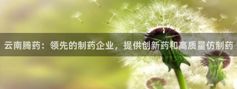 九游会老哥俱乐部必备的交流社区论坛：云南腾药：领先的制药企业，提供创新药和高质量仿制药