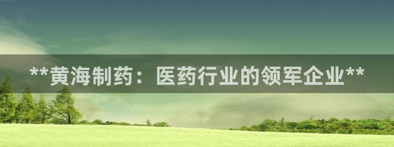 ag九游会老哥俱乐部：**黄海制药：医药行业的领军企业**