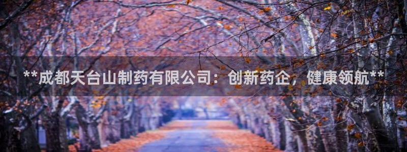 九游老哥俱乐部官网登录入口：**成都天台山制药有限公司：创新药企，健康领航**