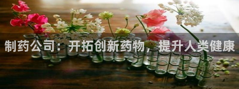 ag九游老哥俱乐部：制药公司：开拓创新药物，提升人类健康