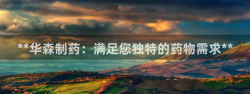 九游会老哥俱乐部必备的交流社区：**华森制药：满足您独特的药物需求**