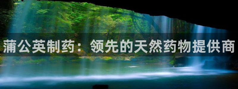 老哥吧九游会下架吗：蒲公英制药：领先的天然药物提供商