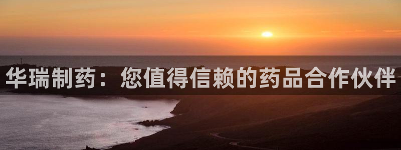 ag九游老哥俱乐部：华瑞制药：您值得信赖的药品合作伙伴