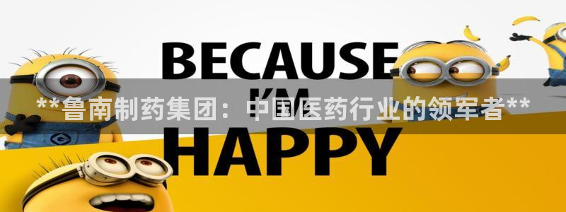 九游会老哥俱乐部交流社区：**鲁南制药集团：中国医药行业的领军者**