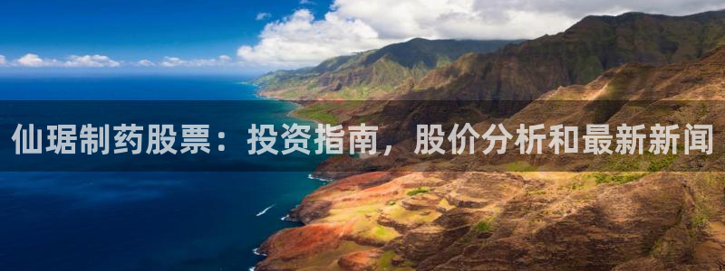 九游会老哥俱乐部官网首页论坛：仙琚制药股票：投资指南，股价分析和最新新闻