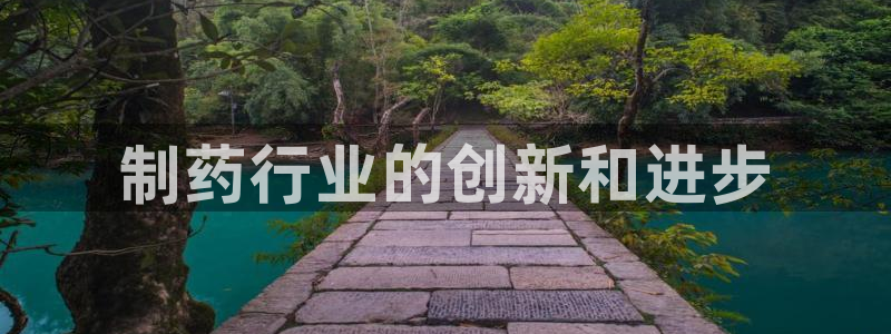 ag九游会老哥：制药行业的创新和进步