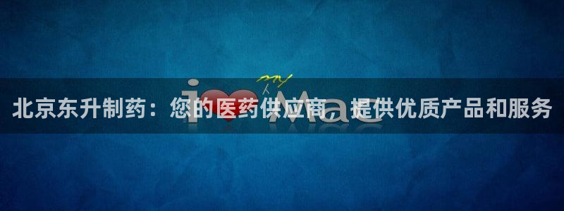 九游会老哥俱乐部官网：北京东升制药：您的医药供应商，提供优质产品和服务