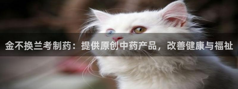 九游会老哥俱乐部交流社区：金不换兰考制药：提供原创中药产品，改善健康与福祉