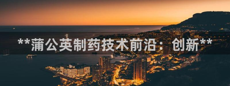 usdt九游会老哥俱乐部：**蒲公英制药技术前沿：创新**