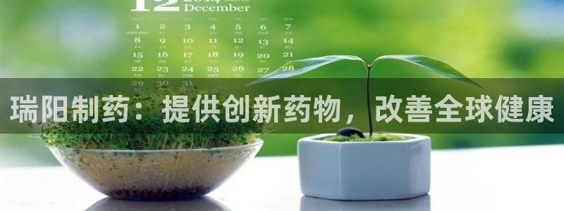 九游会老哥俱乐部官网：瑞阳制药：提供创新药物，改善全球健康