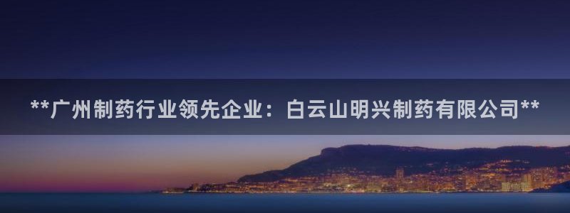 九游会老哥俱乐部官网：**广州制药行业领先企业：白云山明兴制药有限公司**