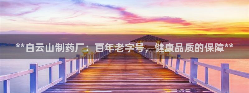 九游会老哥：**白云山制药厂：百年老字号，健康品质的保障**