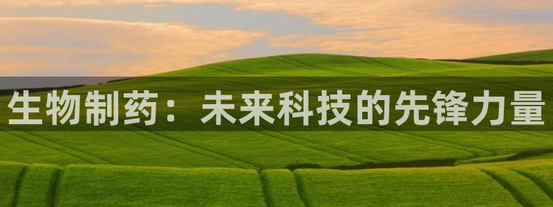 ag九游会老哥俱乐部：生物制药：未来科技的先锋力量