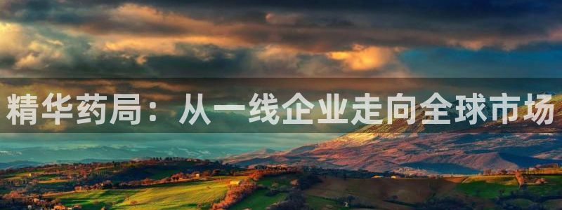ag九游会老哥：精华药局：从一线企业走向全球市场