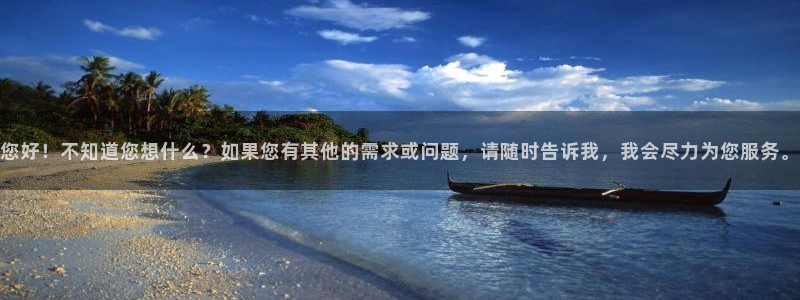 九游会老哥俱乐部官网首页论坛：您好！不知道您想什么？如果您有其他的需求或问题，请随时告诉我，我会尽力为您服务。