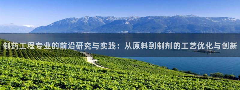 usdt九游会老哥俱乐部：制药工程专业的前沿研究与实践：从原料到制剂的工艺优化与创新