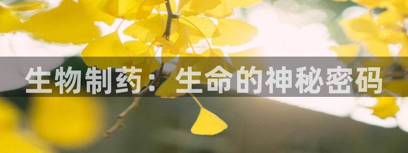九游会老哥必备的交流社区：生物制药：生命的神秘密码