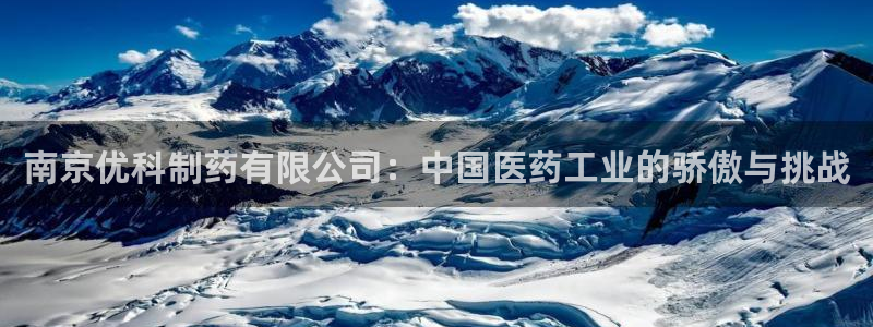 九游会老哥：南京优科制药有限公司：中国医药工业的骄傲与挑战