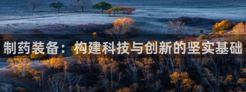 九游会老哥必备的交流社区：制药装备：构建科技与创新的坚实基础
