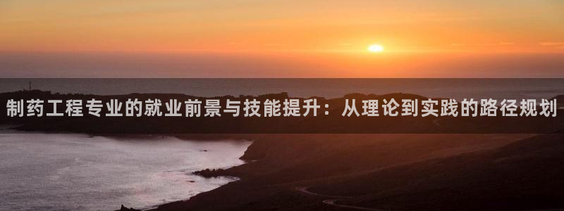 j9九游会老哥俱乐部交流区：制药工程专业的就业前景与技能提升：从理论到实践的路径规划