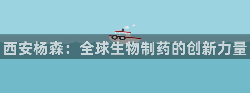 九游老哥俱乐部官网登录网址：西安杨森：全球生物制药的创新力量