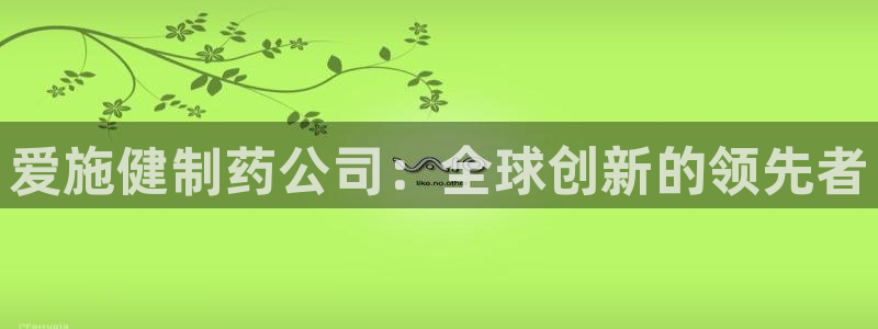 九游老哥俱乐部官网登录：爱施健制药公司：全球创新的领先者