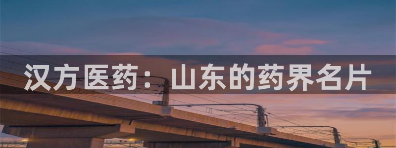 九游老哥俱乐部登录：汉方医药：山东的药界名片