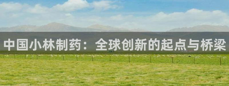 九游会老哥俱乐部交流社区：中国小林制药：全球创新的起点与桥梁