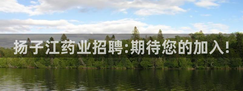 ag九游老哥俱乐部：扬子江药业招聘:期待您的加入!