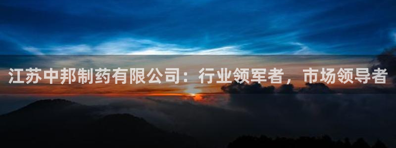 九游会老哥：江苏中邦制药有限公司：行业领军者，市场领导者