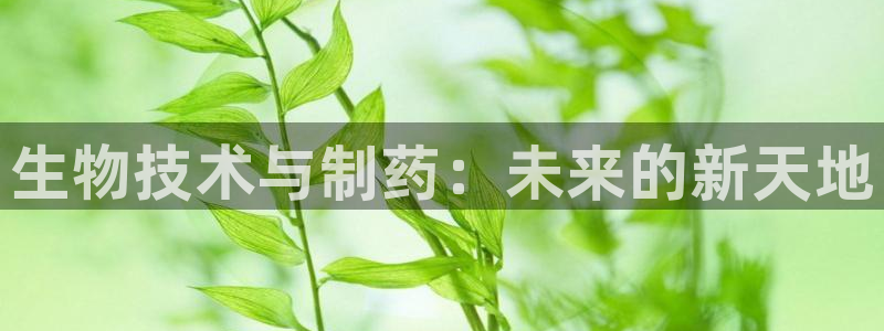 九游老哥俱乐部官网登录网址：生物技术与制药：未来的新天地