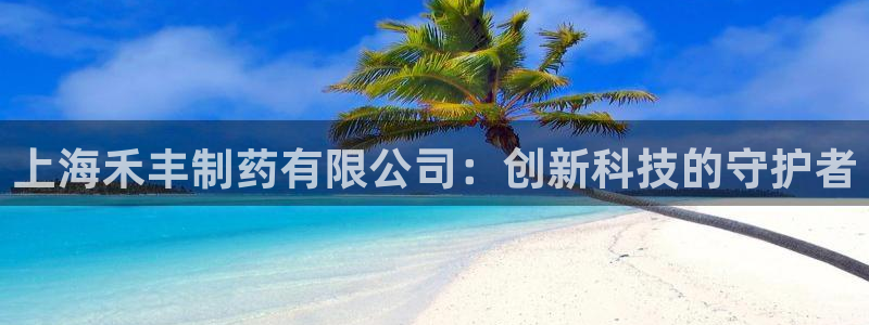 九游会老哥俱乐部：上海禾丰制药有限公司：创新科技的守护者