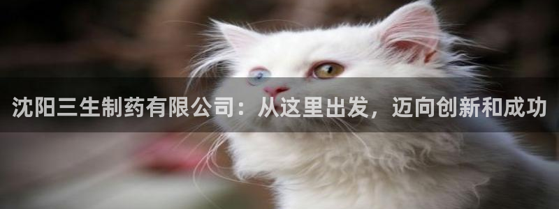 九游老哥俱乐部官网登录不了：沈阳三生制药有限公司：从这里出发，迈向创新和成功
