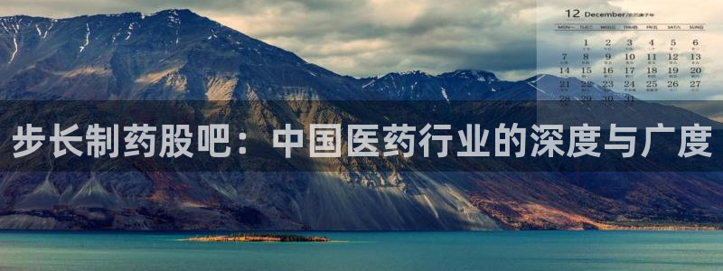 九游会老哥：步长制药股吧：中国医药行业的深度与广度