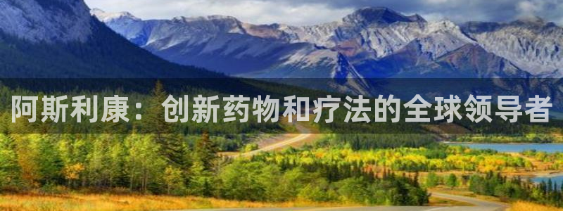 九游会老哥俱乐部必备的交流社区：阿斯利康：创新药物和疗法的全球领导者