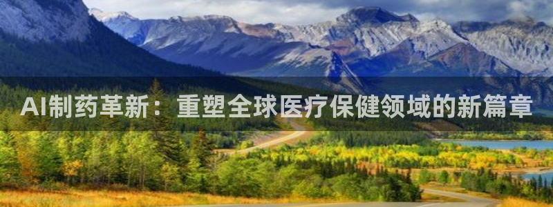 ag九游会老哥俱乐部：AI制药革新：重塑全球医疗保健领域的新篇章