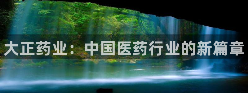 九游老哥俱乐部官网登录网址：大正药业：中国医药行业的新篇章