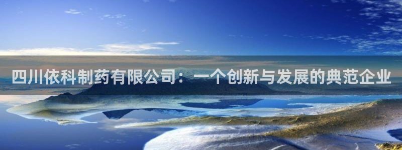 老哥俱乐部是干什么的：四川依科制药有限公司：一个创新与发展的典范企业