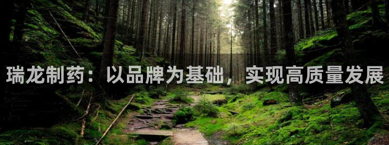 九游会老哥俱乐部社区论坛：瑞龙制药：以品牌为基础，实现高质量发展