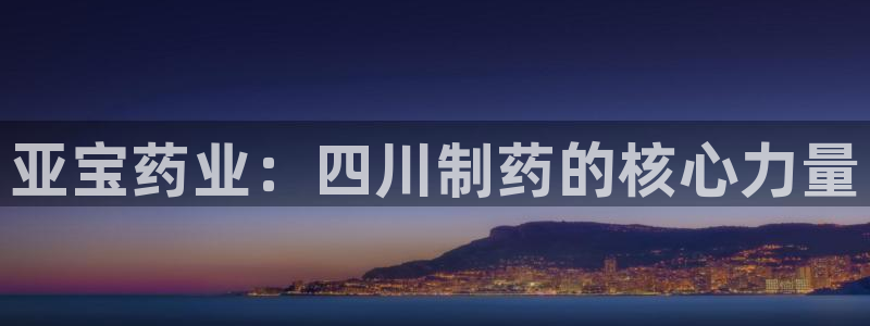 九游会老哥俱乐部官网首页：亚宝药业：四川制药的核心力量