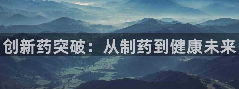 j9九游会老哥俱乐部交流区：创新药突破：从制药到健康未来